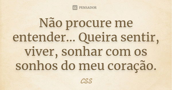 Não procure me entender... Queira sentir, viver, sonhar com os sonhos do meu coração.... Frase de Css.