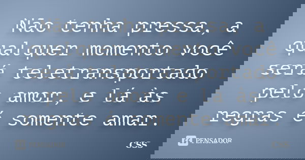 Não tenha pressa, a qualquer momento você será teletransportado pelo amor, e lá às regras é somente amar.... Frase de Css.