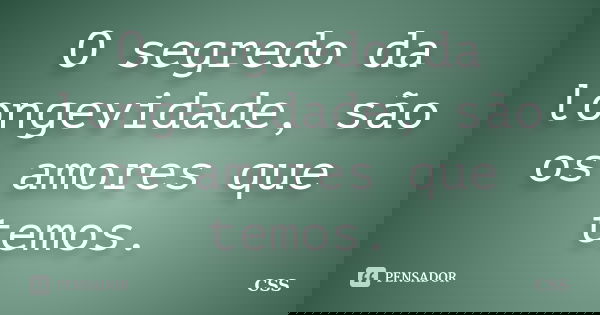 O segredo da longevidade, são os amores que temos.... Frase de Css.