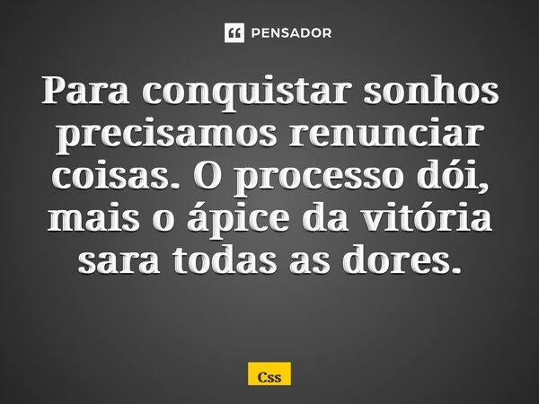 Para conquistar sonhos precisamos renunciar coisas. O processo dói, mais o ápice da vitória sara todas as dores. ⁠... Frase de CSS.