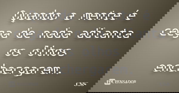 Quando a mente é cega de nada adianta os olhos enchergarem.... Frase de Css.
