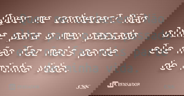 Quer me conhecer? Não olhe para o meu passado ele não faz mais parte de minha vida.... Frase de Css.