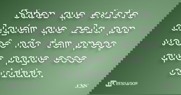 Saber que existe alguém que zela por você não tem preço que pague esse cuidado.... Frase de Css.