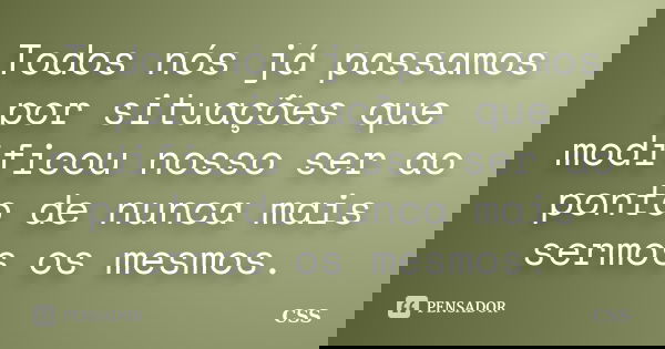 Todos nós já passamos por situações que modificou nosso ser ao ponto de nunca mais sermos os mesmos.... Frase de Css.