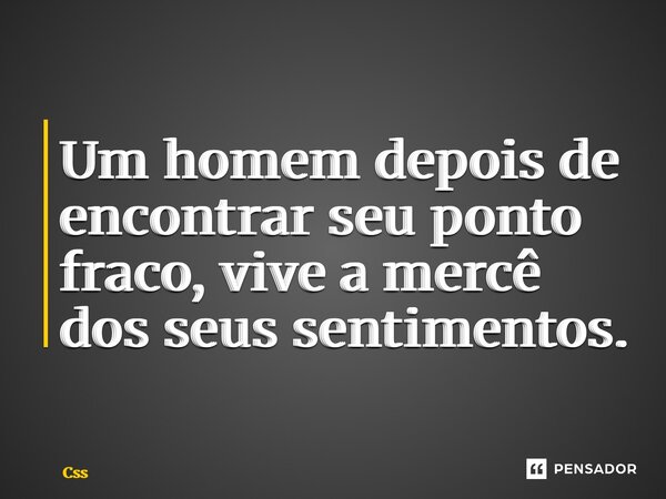 ⁠Um homem depois de encontrar seu ponto fraco, vive a mercê dos seus sentimentos.... Frase de CSS.