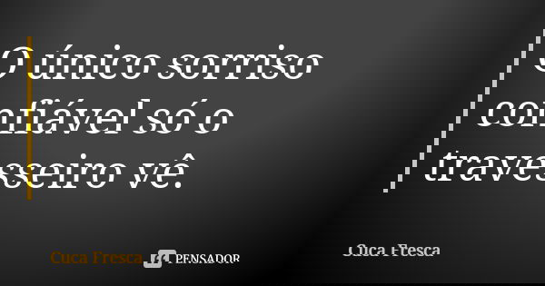 O único sorriso confiável só o travesseiro vê.... Frase de Cuca Fresca.