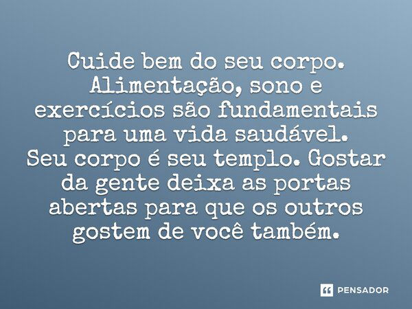 Cuide bem do seu corpo. Alimentação, sono e exercícios são fundamentais para uma vida saudável. Seu corpo é seu templo. Gostar da gente deixa as portas abertas 