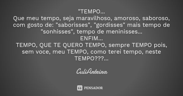 "TEMPO... Que meu tempo, seja maravilhoso, amoroso, saboroso, com gosto de: "saborisses", "gordisses" mais tempo de "sonhisses&quo... Frase de CuliArteira.