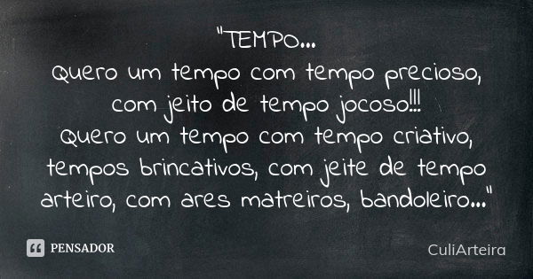 "TEMPO... Quero um tempo com tempo precioso, com jeito de tempo jocoso!!! Quero um tempo com tempo criativo, tempos brincativos, com jeite de tempo arteiro... Frase de CuliArteira.