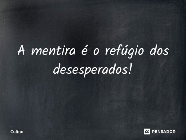 A mentira é o refúgio dos desesperados!⁠... Frase de Culino.