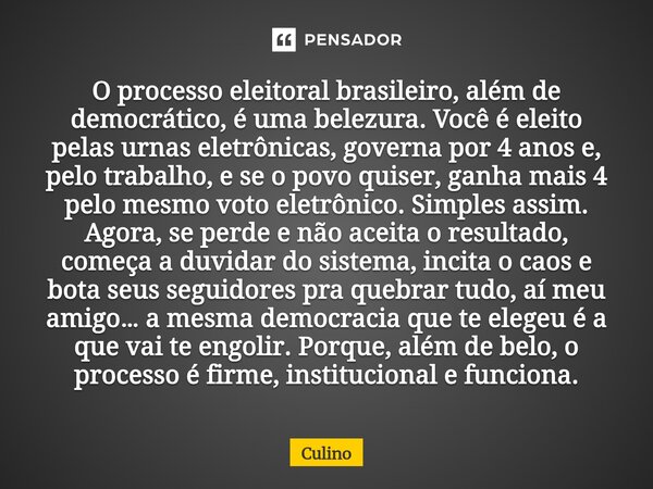 O processo eleitoral brasileiro, além de democrático, é uma belezura. Você é eleito pelas urnas eletrônicas, governa por 4 anos e, pelo trabalho, e se o povo q... Frase de Culino.