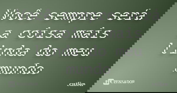 Você sempre será a coisa mais linda do meu mundo... Frase de cullen.