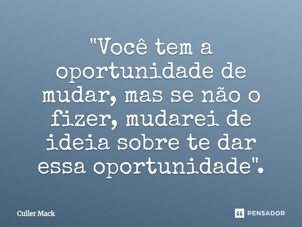 ⁠"Você tem a oportunidade de mudar, mas se não o fizer, mudarei de ideia sobre te dar essa oportunidade".... Frase de Culler Mack.