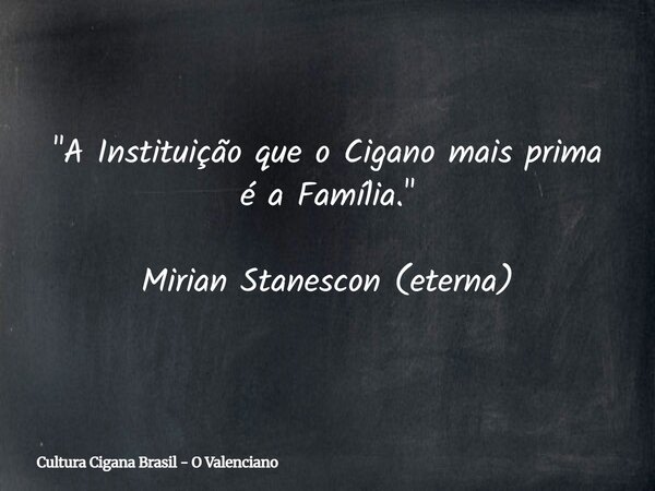 "A Instituição que o Cigano mais prima é a Família." Mirian Stanescon (eterna)... Frase de Cultura Cigana Brasil - O Valenciano.