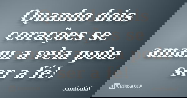 Quando dois corações se amam a vela pode ser a fé!... Frase de cunhadal.