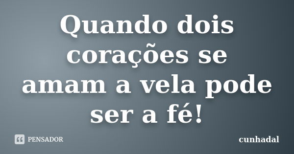 Quando dois corações se amam a vela pode ser a fé!... Frase de cunhadal.