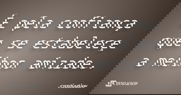 É pela confiança que se estabeleçe a melhor amizade.... Frase de cunhadaw.
