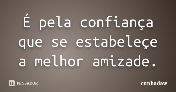 É pela confiança que se estabeleçe a melhor amizade.... Frase de cunhadaw.