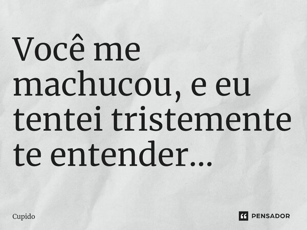 ⁠Você me machucou, e eu tentei tristemente te entender...... Frase de cupido.