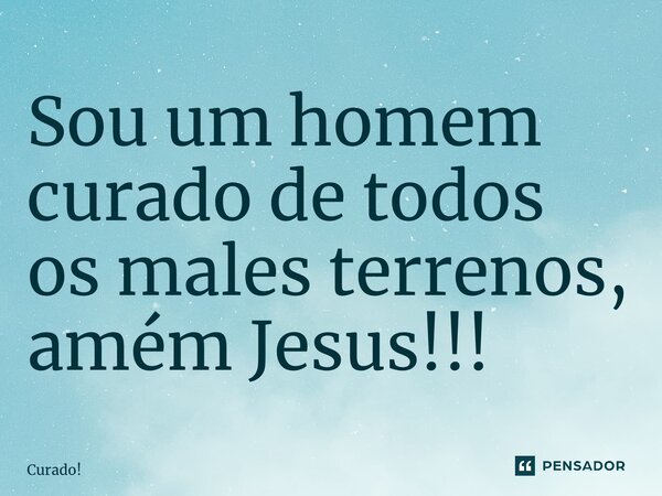 ⁠Sou um homem curado de todos os males terrenos, amém Jesus!!!... Frase de Curado!.