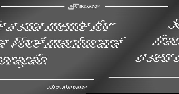 Se a sua mente for fraca Você machucará o seu coração.... Frase de Cure Andradee.