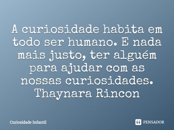 ⁠A curiosidade habita em todo ser humano. E nada mais justo, ter alguém para ajudar com as nossas curiosidades.
Thaynara Rincon... Frase de Curiosidade Infantil.