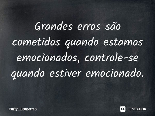 ⁠Grandes erros são cometidos quando estamos emocionados, ⁠controle-se quando estiver emocionado.... Frase de Curly_Brunette0.