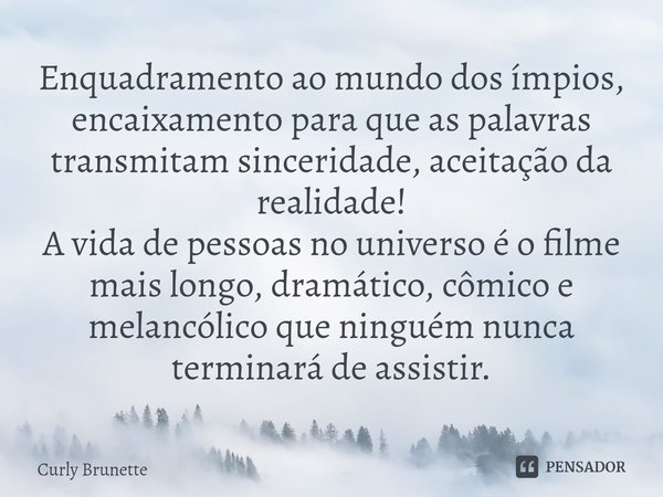 ⁠Enquadramento ao mundo dos ímpios, encaixamento para que as palavras transmitam sinceridade, aceitação da realidade!
A vida de pessoas no universo é o filme ma... Frase de Curly Brunette.