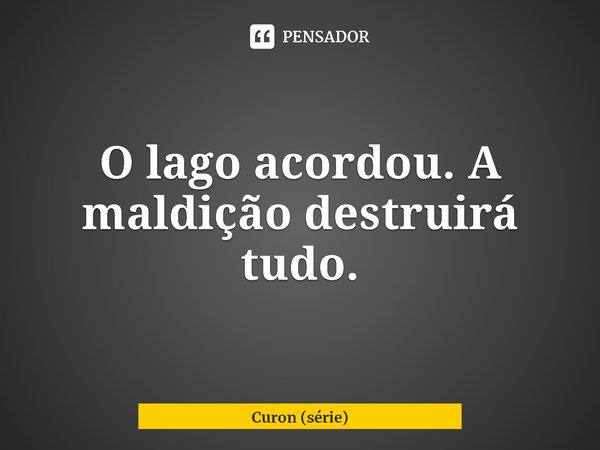 ⁠O lago acordou. A maldição destruirá tudo.... Frase de Curon (série).