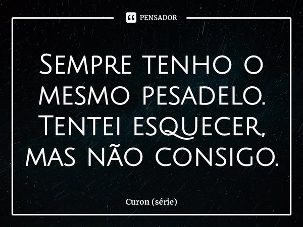 ⁠Sempre tenho o mesmo pesadelo. Tentei esquecer, mas não consigo.... Frase de Curon (série).