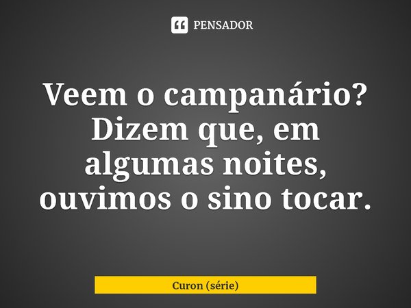 ⁠Veem o campanário? Dizem que, em algumas noites, ouvimos o sino tocar.... Frase de Curon (série).