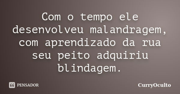 Com o tempo ele desenvolveu malandragem, com aprendizado da rua seu peito adquiriu blindagem.... Frase de CurryOculto.