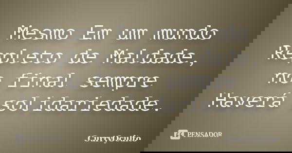 Mesmo Em um mundo Repleto de Maldade, no final sempre Haverá solidariedade.... Frase de CurryOculto.