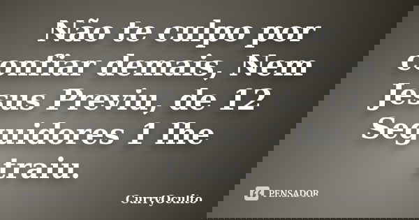 Não te culpo por confiar demais, Nem Jesus Previu, de 12 Seguidores 1 lhe traiu.... Frase de CurryOculto.