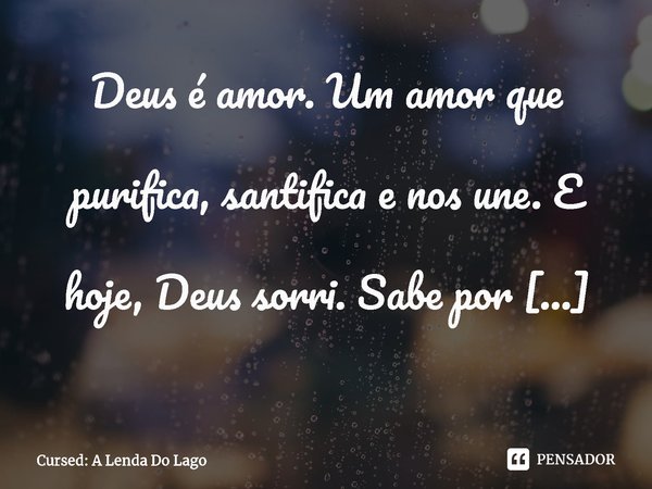 ⁠Deus é amor. Um amor que purifica, santifica e nos une. E hoje, Deus sorri. Sabe por quê? Porque hoje fizemos o trabalho Dele.... Frase de Cursed: A Lenda Do Lago.