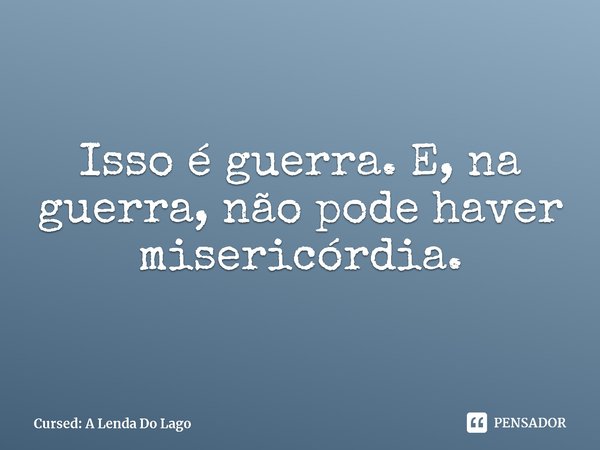 ⁠Isso é guerra. E, na guerra, não pode haver misericórdia.... Frase de Cursed: A Lenda Do Lago.