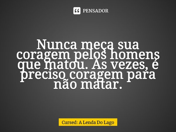 ⁠Nunca meça sua coragem pelos homens que matou. Às vezes, é preciso coragem para não matar.... Frase de Cursed: A Lenda Do Lago.