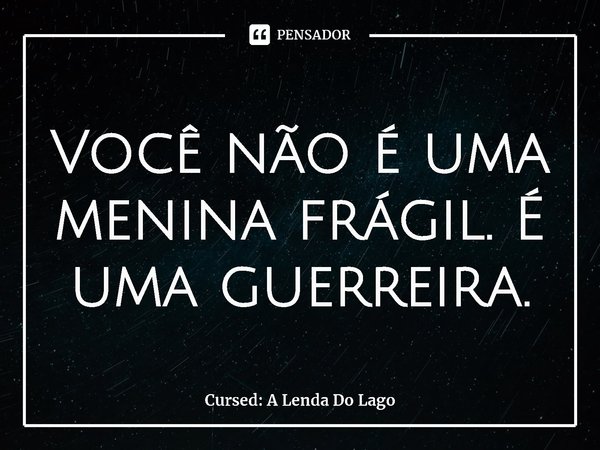 ⁠Você não é uma menina frágil. É uma guerreira.... Frase de Cursed: A Lenda Do Lago.