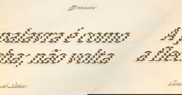 A palavra é como a flecha; não volta... Frase de Curso de Letras.