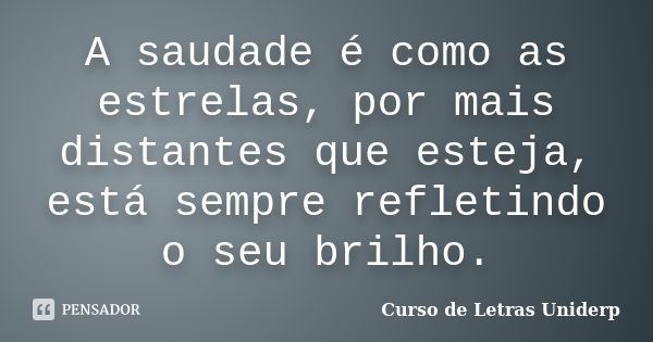 A saudade é como as estrelas, por mais distantes que esteja, está sempre refletindo o seu brilho.... Frase de Curso de Letras Uniderp.