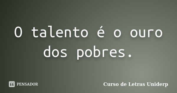 O talento é o ouro dos pobres.... Frase de Curso de Letras Uniderp.