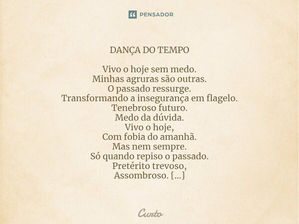 ⁠DANÇA DO TEMPO Vivo o hoje sem medo. Minhas agruras são outras. O passado ressurge. Transformando a insegurança em flagelo. Tenebroso futuro. Medo da dúvida. V... Frase de Curto.