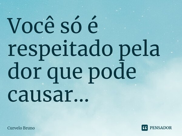 Você só é respeitado pela dor⁠ que pode causar...... Frase de Curvelo Bruno.