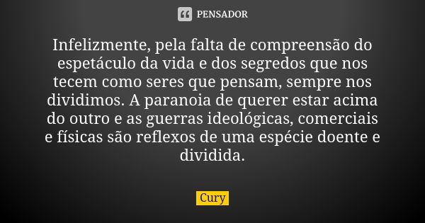 Infelizmente, pela falta de compreensão do espetáculo da vida e dos segredos que nos tecem como seres que pensam, sempre nos dividimos. A paranoia de querer est... Frase de Cury.