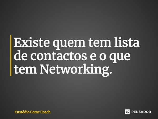 Existe quem tem lista de contactos e o que tem Networking.⁠... Frase de Custódio Come Coach.
