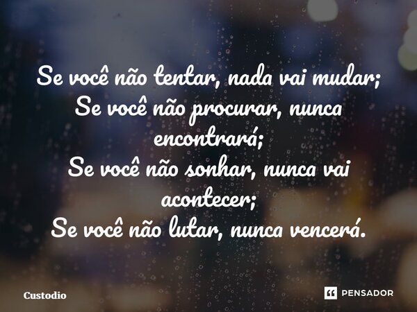 ⁠Se você não tentar, nada vai mudar; Se você não procurar, nunca encontrará; Se você não sonhar, nunca vai acontecer; Se você não lutar, nunca vencerá.... Frase de Custodio.
