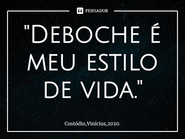 ⁠''Deboche é meu estilo de vida.''... Frase de Custódio,Vinícius,2020..