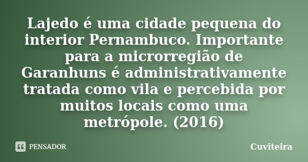 Lajedo é uma cidade pequena do interior Pernambuco. Importante para a microrregião de Garanhuns é administrativamente tratada como vila e percebida por muitos l... Frase de Cuviteira.