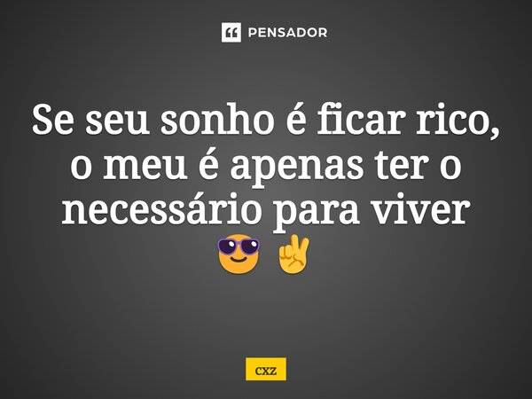Se seu sonho é ficar rico, o meu é apenas ter o necessário para viver 😎✌️... Frase de cxz.