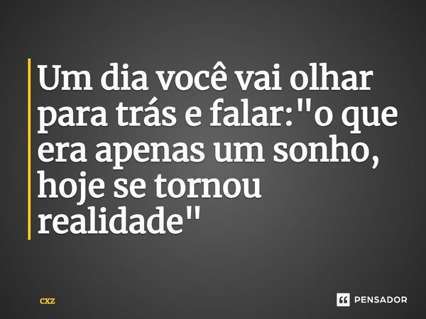 ⁠Um dia você vai olhar para trás e falar: "o que era apenas um sonho, hoje se tornou realidade"... Frase de cxz.